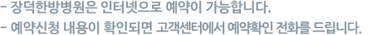 !- 장덕한방병원은 인터넷으로 예약이 가능합니다. - 예약신청 내용이 확인되면 전문 문의원이 예약확인 전화를 드립니다.